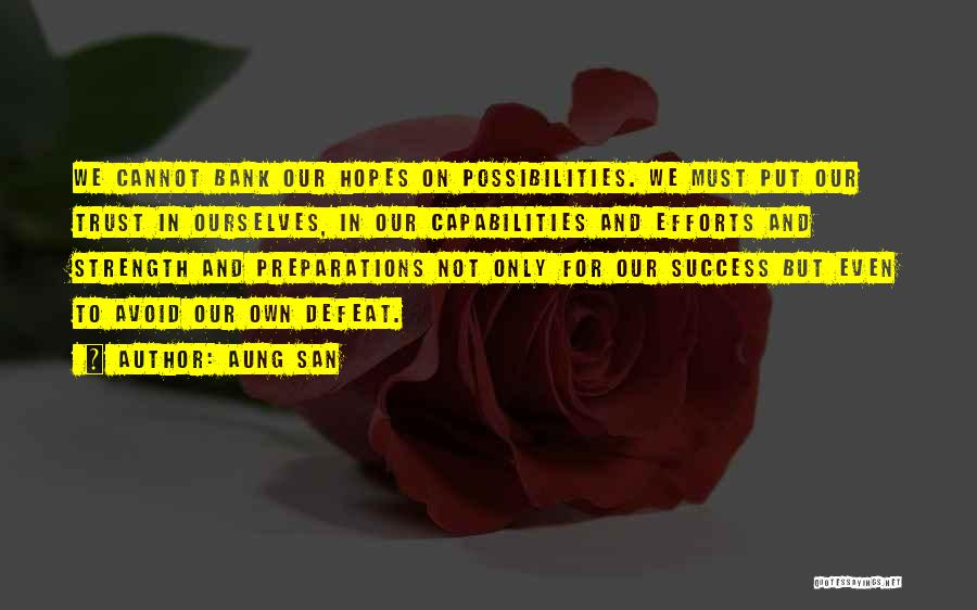 Aung San Quotes: We Cannot Bank Our Hopes On Possibilities. We Must Put Our Trust In Ourselves, In Our Capabilities And Efforts And