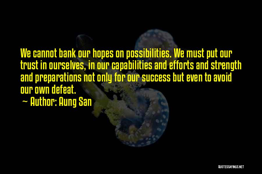 Aung San Quotes: We Cannot Bank Our Hopes On Possibilities. We Must Put Our Trust In Ourselves, In Our Capabilities And Efforts And