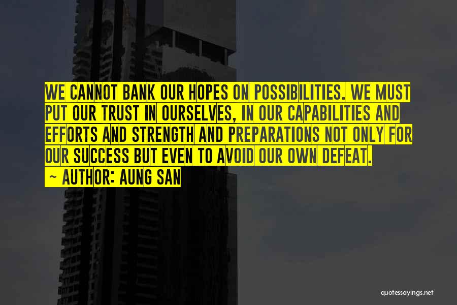 Aung San Quotes: We Cannot Bank Our Hopes On Possibilities. We Must Put Our Trust In Ourselves, In Our Capabilities And Efforts And