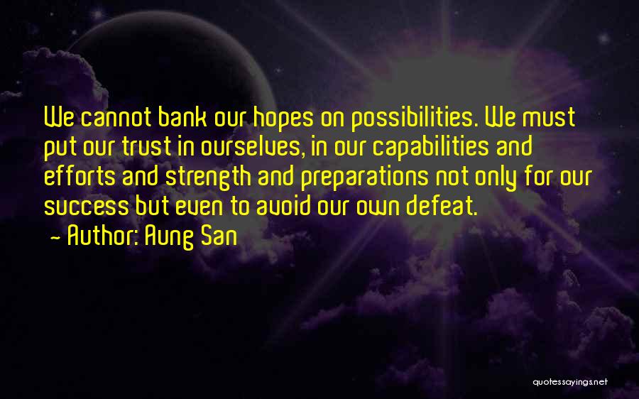 Aung San Quotes: We Cannot Bank Our Hopes On Possibilities. We Must Put Our Trust In Ourselves, In Our Capabilities And Efforts And