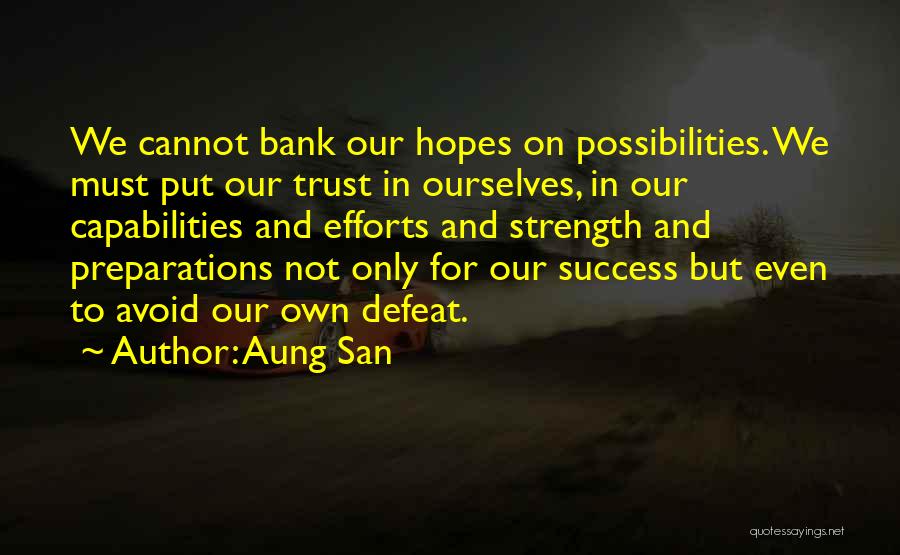 Aung San Quotes: We Cannot Bank Our Hopes On Possibilities. We Must Put Our Trust In Ourselves, In Our Capabilities And Efforts And
