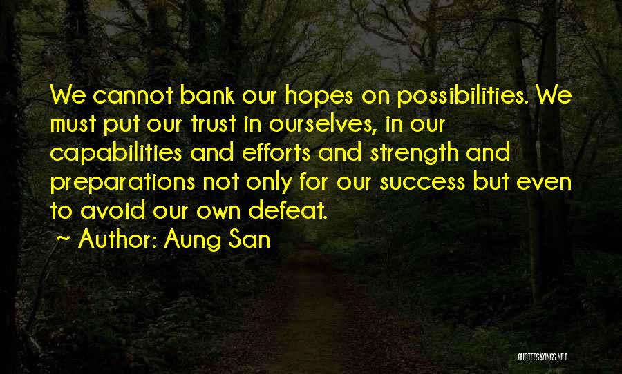 Aung San Quotes: We Cannot Bank Our Hopes On Possibilities. We Must Put Our Trust In Ourselves, In Our Capabilities And Efforts And