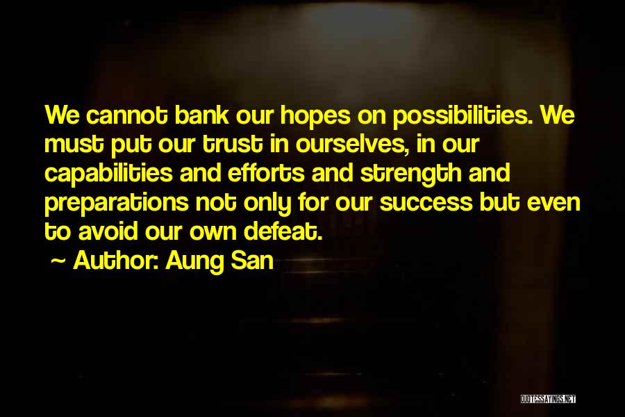 Aung San Quotes: We Cannot Bank Our Hopes On Possibilities. We Must Put Our Trust In Ourselves, In Our Capabilities And Efforts And