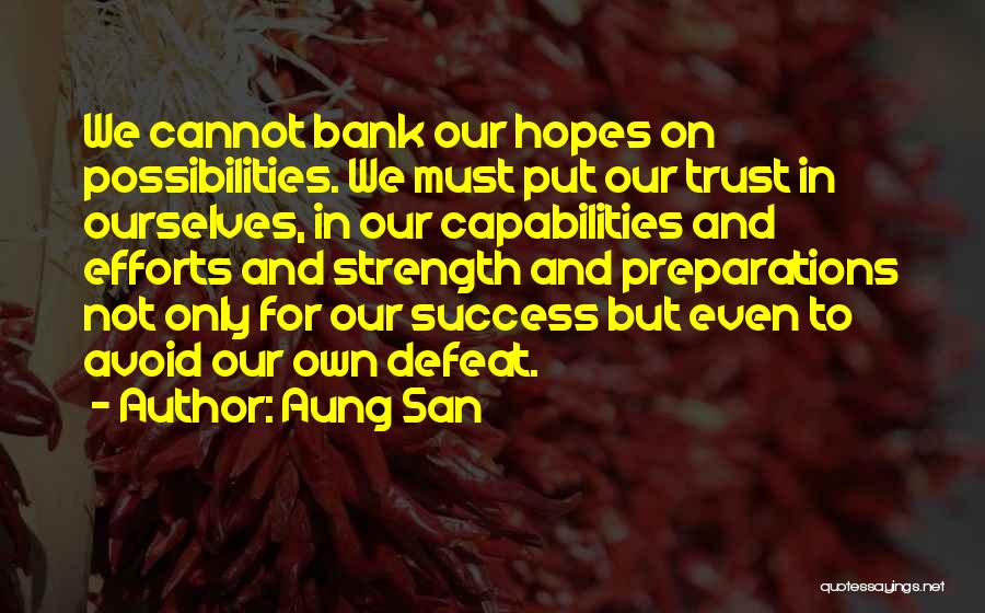 Aung San Quotes: We Cannot Bank Our Hopes On Possibilities. We Must Put Our Trust In Ourselves, In Our Capabilities And Efforts And