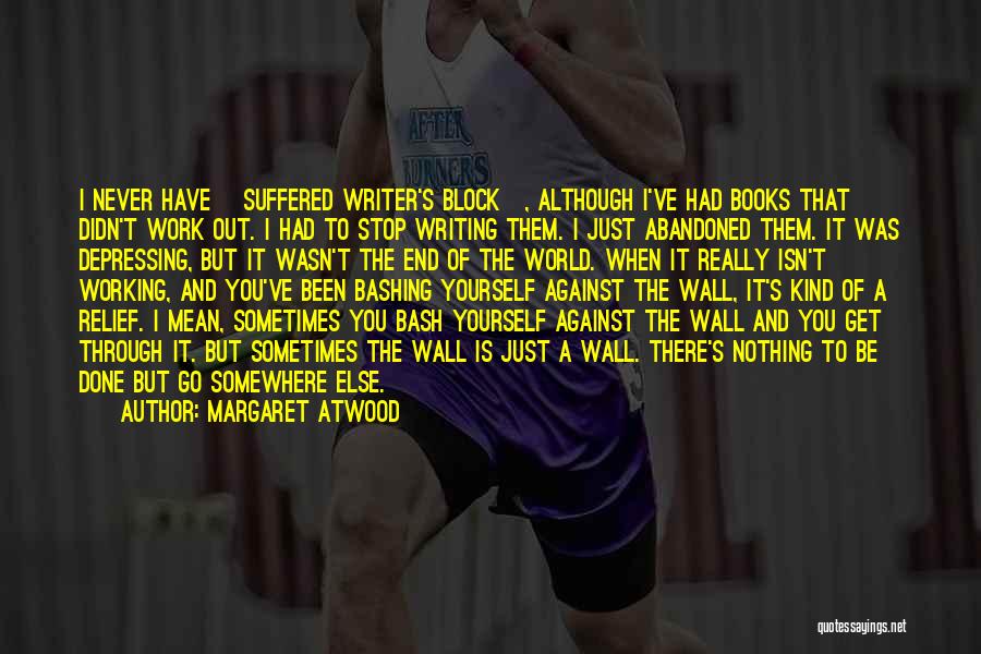 Margaret Atwood Quotes: I Never Have [suffered Writer's Block], Although I've Had Books That Didn't Work Out. I Had To Stop Writing Them.