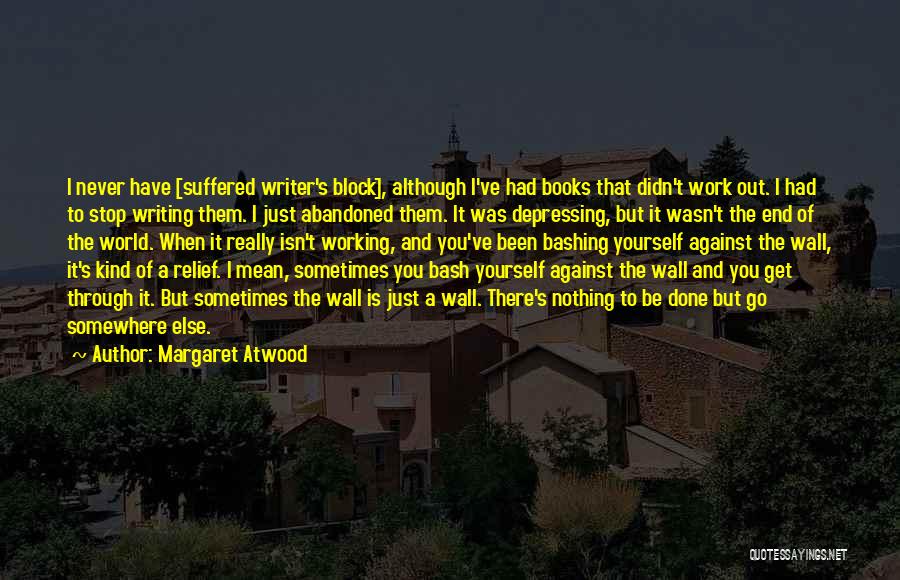 Margaret Atwood Quotes: I Never Have [suffered Writer's Block], Although I've Had Books That Didn't Work Out. I Had To Stop Writing Them.