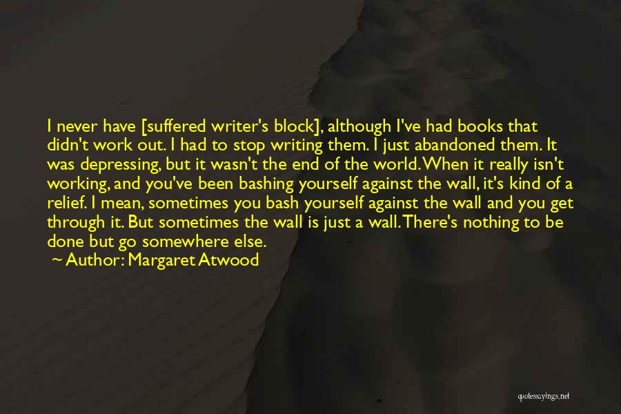 Margaret Atwood Quotes: I Never Have [suffered Writer's Block], Although I've Had Books That Didn't Work Out. I Had To Stop Writing Them.