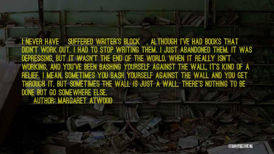 Margaret Atwood Quotes: I Never Have [suffered Writer's Block], Although I've Had Books That Didn't Work Out. I Had To Stop Writing Them.