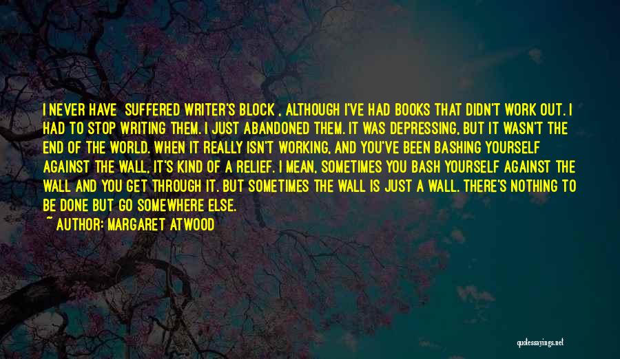 Margaret Atwood Quotes: I Never Have [suffered Writer's Block], Although I've Had Books That Didn't Work Out. I Had To Stop Writing Them.