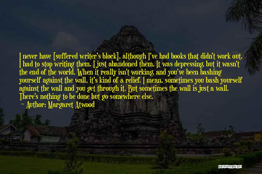 Margaret Atwood Quotes: I Never Have [suffered Writer's Block], Although I've Had Books That Didn't Work Out. I Had To Stop Writing Them.