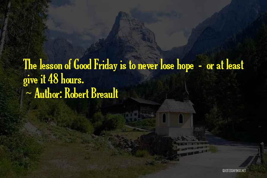Robert Breault Quotes: The Lesson Of Good Friday Is To Never Lose Hope - Or At Least Give It 48 Hours.