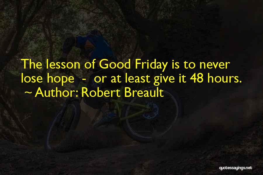 Robert Breault Quotes: The Lesson Of Good Friday Is To Never Lose Hope - Or At Least Give It 48 Hours.