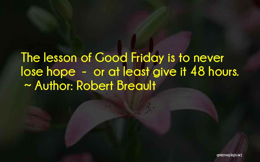 Robert Breault Quotes: The Lesson Of Good Friday Is To Never Lose Hope - Or At Least Give It 48 Hours.
