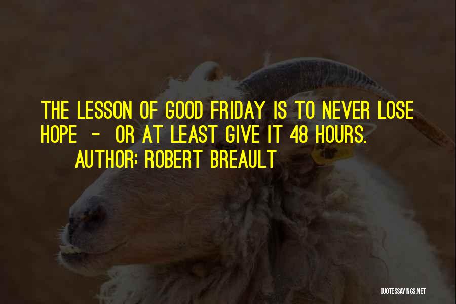 Robert Breault Quotes: The Lesson Of Good Friday Is To Never Lose Hope - Or At Least Give It 48 Hours.