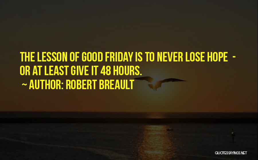 Robert Breault Quotes: The Lesson Of Good Friday Is To Never Lose Hope - Or At Least Give It 48 Hours.