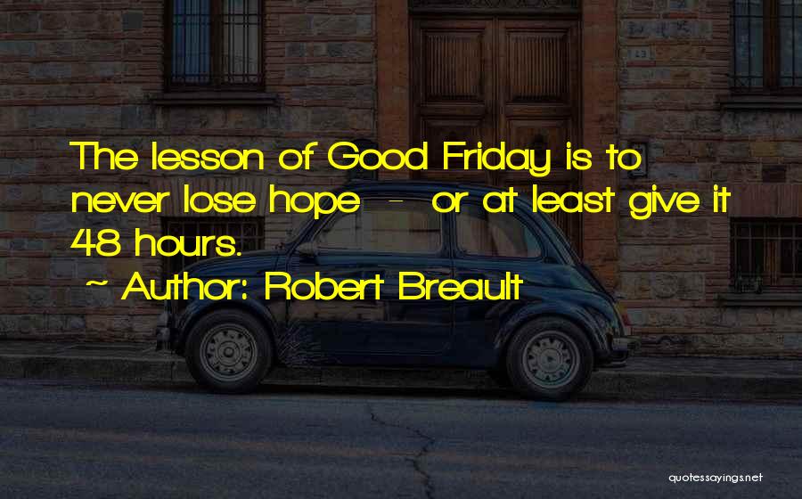 Robert Breault Quotes: The Lesson Of Good Friday Is To Never Lose Hope - Or At Least Give It 48 Hours.