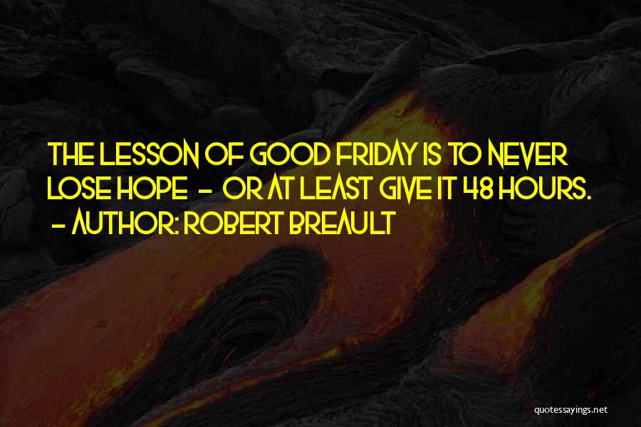 Robert Breault Quotes: The Lesson Of Good Friday Is To Never Lose Hope - Or At Least Give It 48 Hours.