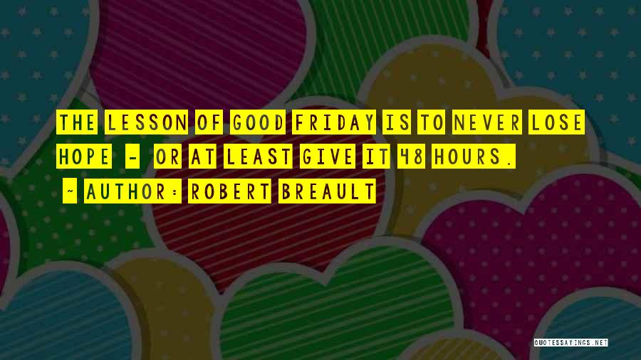 Robert Breault Quotes: The Lesson Of Good Friday Is To Never Lose Hope - Or At Least Give It 48 Hours.