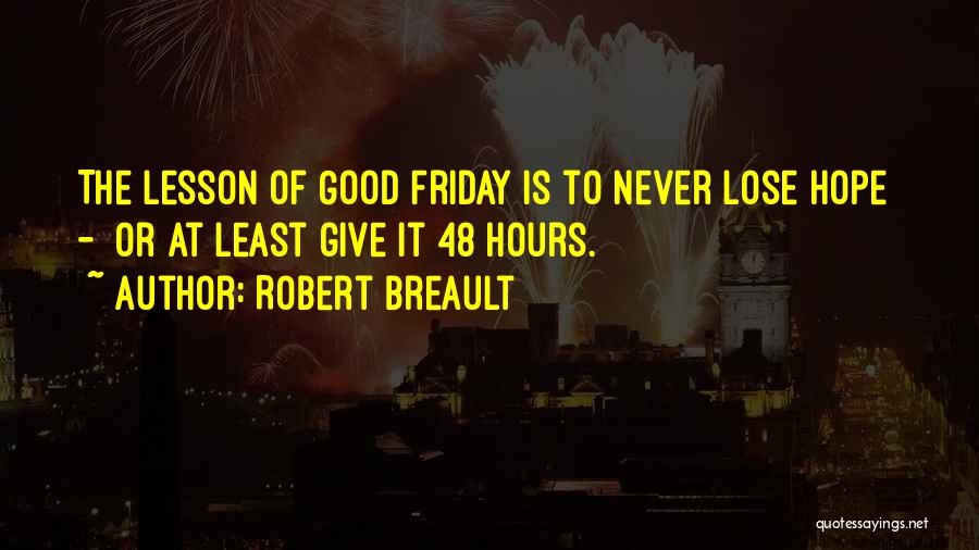 Robert Breault Quotes: The Lesson Of Good Friday Is To Never Lose Hope - Or At Least Give It 48 Hours.