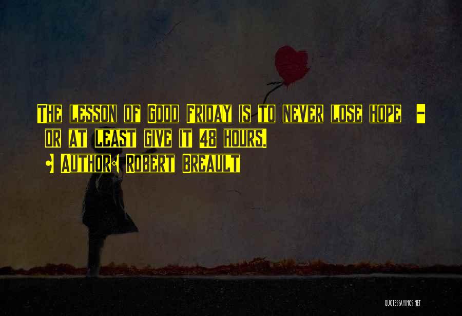 Robert Breault Quotes: The Lesson Of Good Friday Is To Never Lose Hope - Or At Least Give It 48 Hours.