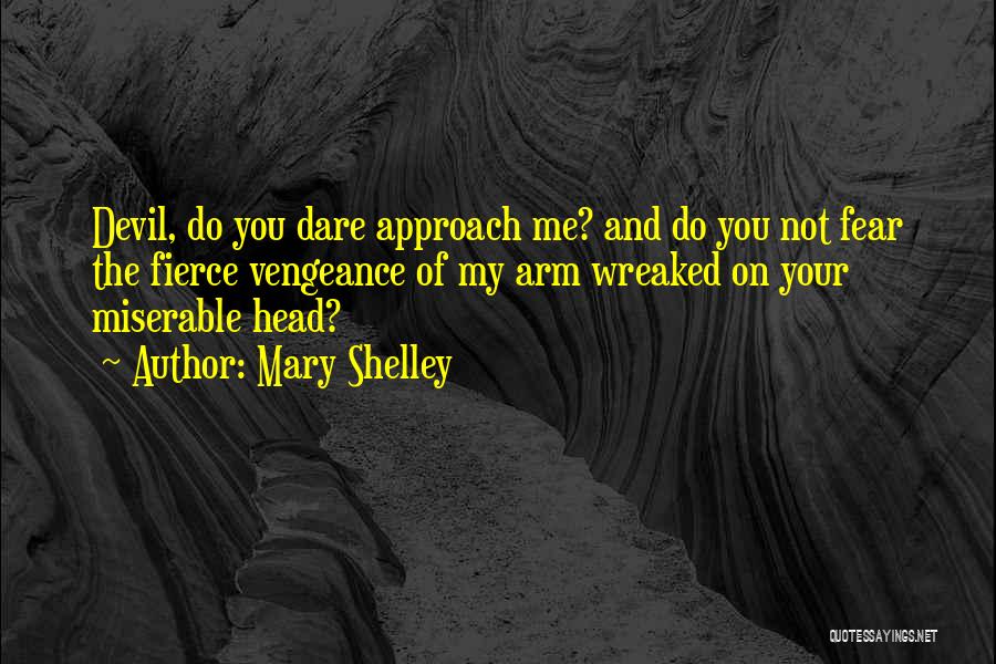 Mary Shelley Quotes: Devil, Do You Dare Approach Me? And Do You Not Fear The Fierce Vengeance Of My Arm Wreaked On Your