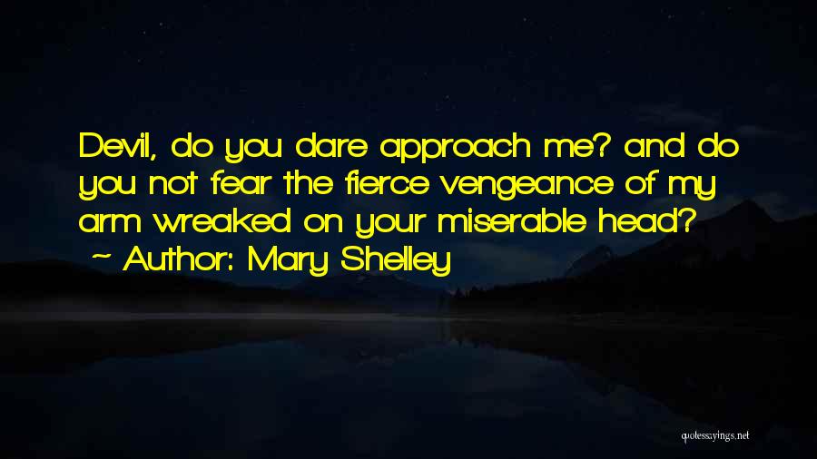 Mary Shelley Quotes: Devil, Do You Dare Approach Me? And Do You Not Fear The Fierce Vengeance Of My Arm Wreaked On Your