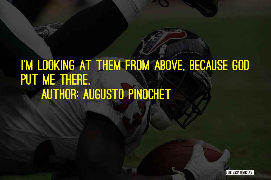 Augusto Pinochet Quotes: I'm Looking At Them From Above, Because God Put Me There.
