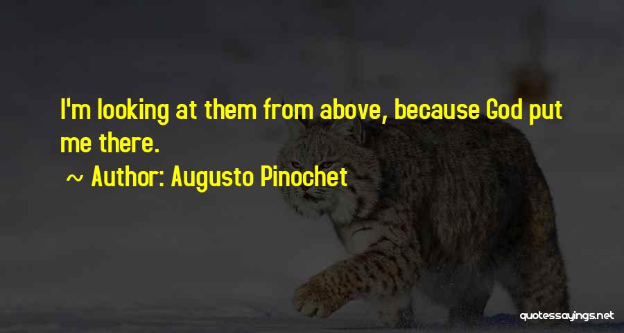 Augusto Pinochet Quotes: I'm Looking At Them From Above, Because God Put Me There.