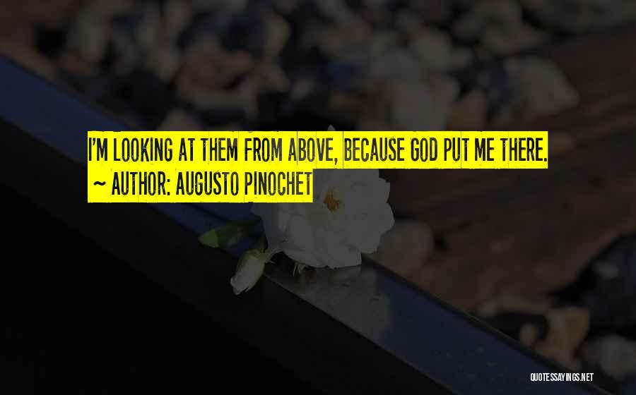 Augusto Pinochet Quotes: I'm Looking At Them From Above, Because God Put Me There.