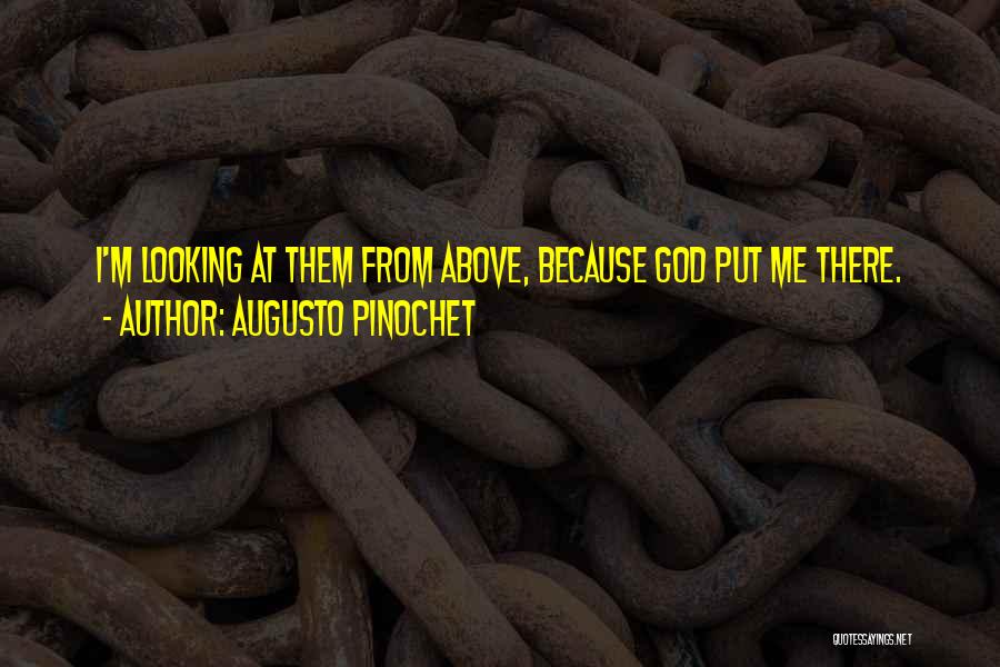 Augusto Pinochet Quotes: I'm Looking At Them From Above, Because God Put Me There.