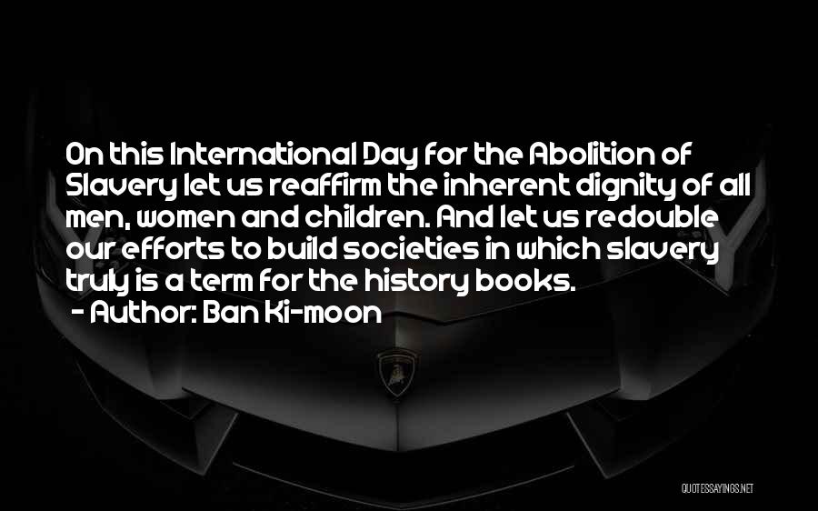 Ban Ki-moon Quotes: On This International Day For The Abolition Of Slavery Let Us Reaffirm The Inherent Dignity Of All Men, Women And