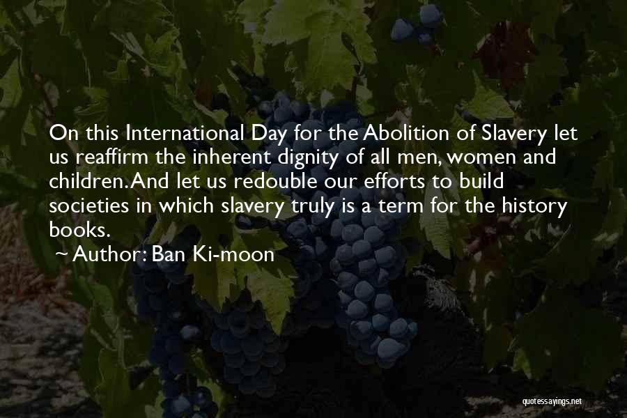 Ban Ki-moon Quotes: On This International Day For The Abolition Of Slavery Let Us Reaffirm The Inherent Dignity Of All Men, Women And