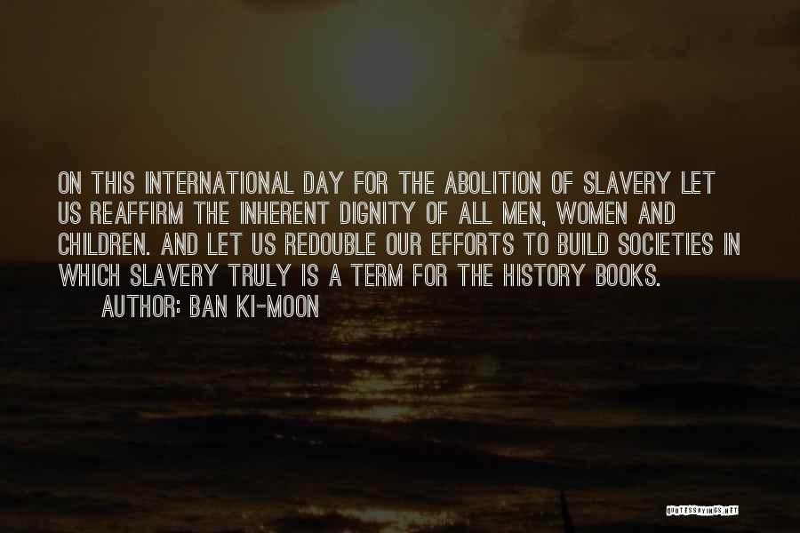 Ban Ki-moon Quotes: On This International Day For The Abolition Of Slavery Let Us Reaffirm The Inherent Dignity Of All Men, Women And