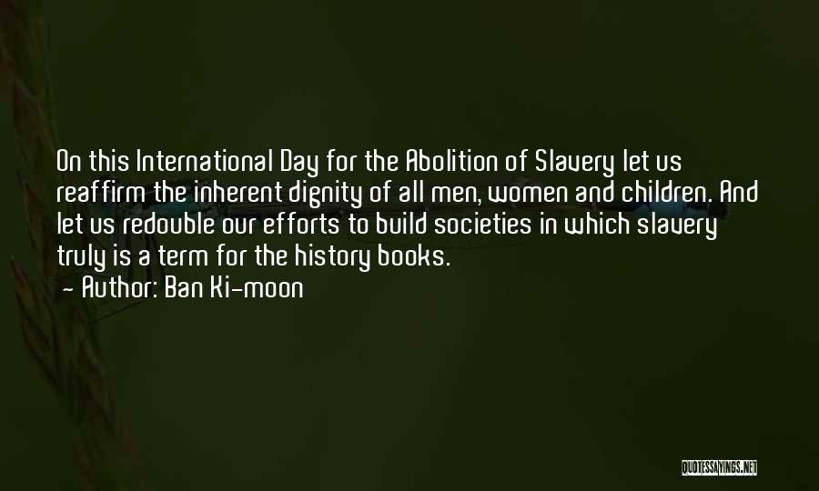 Ban Ki-moon Quotes: On This International Day For The Abolition Of Slavery Let Us Reaffirm The Inherent Dignity Of All Men, Women And