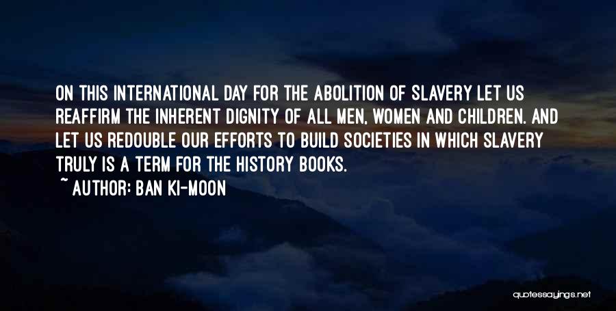 Ban Ki-moon Quotes: On This International Day For The Abolition Of Slavery Let Us Reaffirm The Inherent Dignity Of All Men, Women And