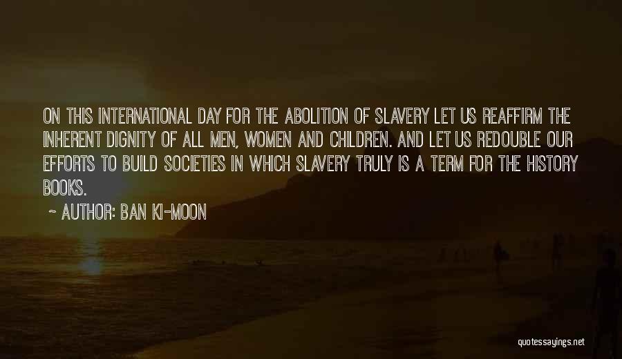 Ban Ki-moon Quotes: On This International Day For The Abolition Of Slavery Let Us Reaffirm The Inherent Dignity Of All Men, Women And