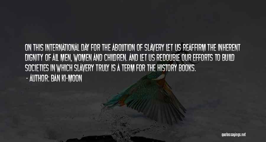 Ban Ki-moon Quotes: On This International Day For The Abolition Of Slavery Let Us Reaffirm The Inherent Dignity Of All Men, Women And
