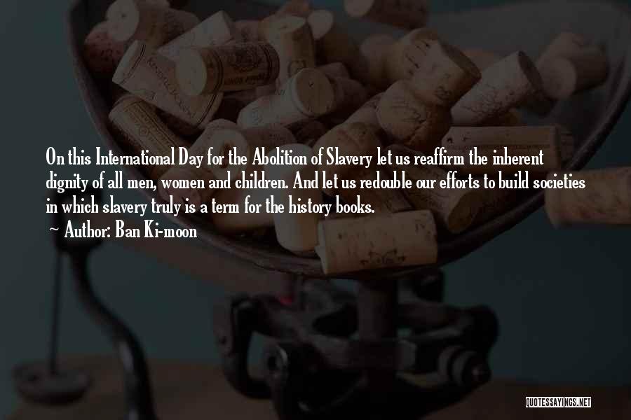 Ban Ki-moon Quotes: On This International Day For The Abolition Of Slavery Let Us Reaffirm The Inherent Dignity Of All Men, Women And