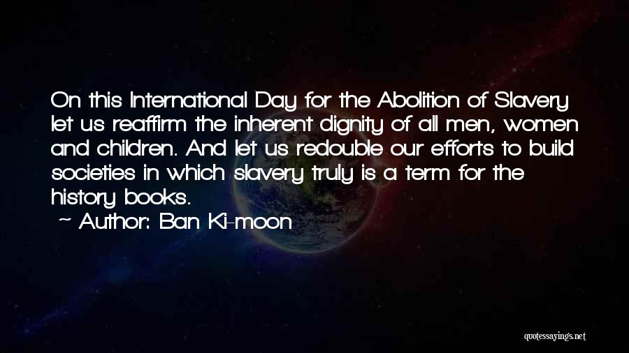 Ban Ki-moon Quotes: On This International Day For The Abolition Of Slavery Let Us Reaffirm The Inherent Dignity Of All Men, Women And