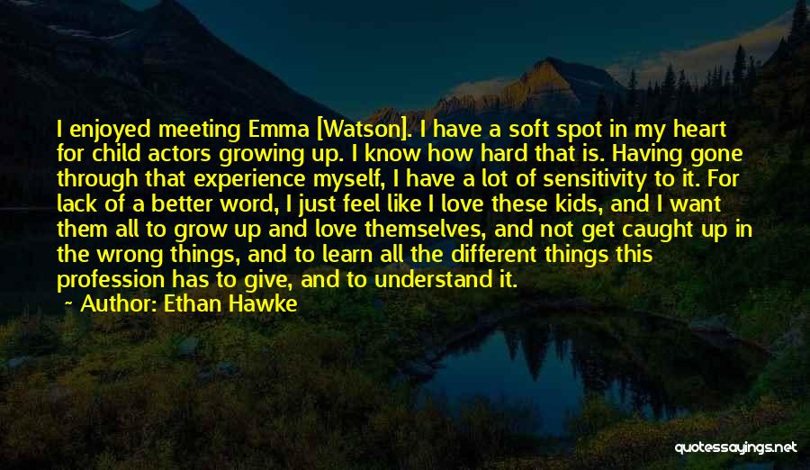 Ethan Hawke Quotes: I Enjoyed Meeting Emma [watson]. I Have A Soft Spot In My Heart For Child Actors Growing Up. I Know