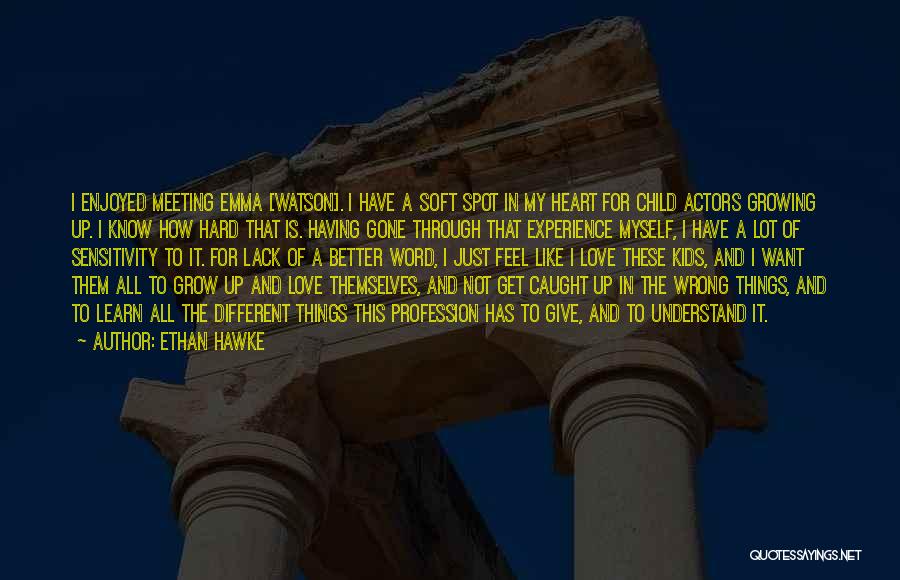 Ethan Hawke Quotes: I Enjoyed Meeting Emma [watson]. I Have A Soft Spot In My Heart For Child Actors Growing Up. I Know