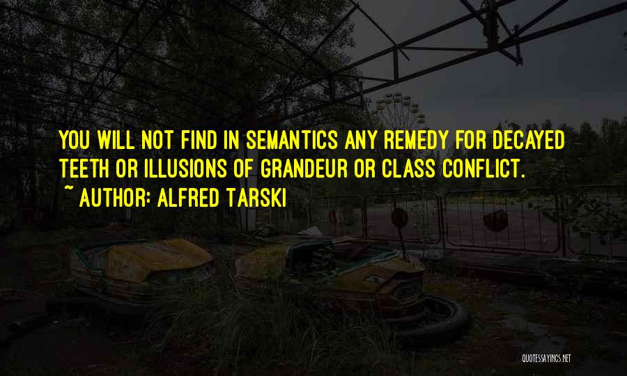 Alfred Tarski Quotes: You Will Not Find In Semantics Any Remedy For Decayed Teeth Or Illusions Of Grandeur Or Class Conflict.