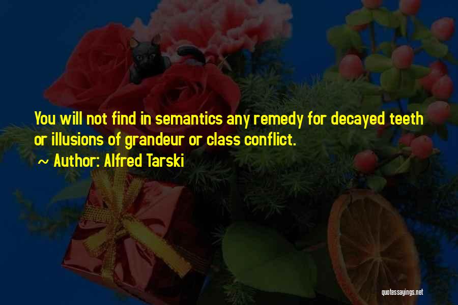 Alfred Tarski Quotes: You Will Not Find In Semantics Any Remedy For Decayed Teeth Or Illusions Of Grandeur Or Class Conflict.