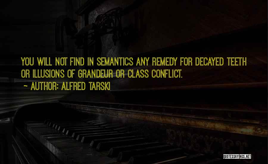 Alfred Tarski Quotes: You Will Not Find In Semantics Any Remedy For Decayed Teeth Or Illusions Of Grandeur Or Class Conflict.