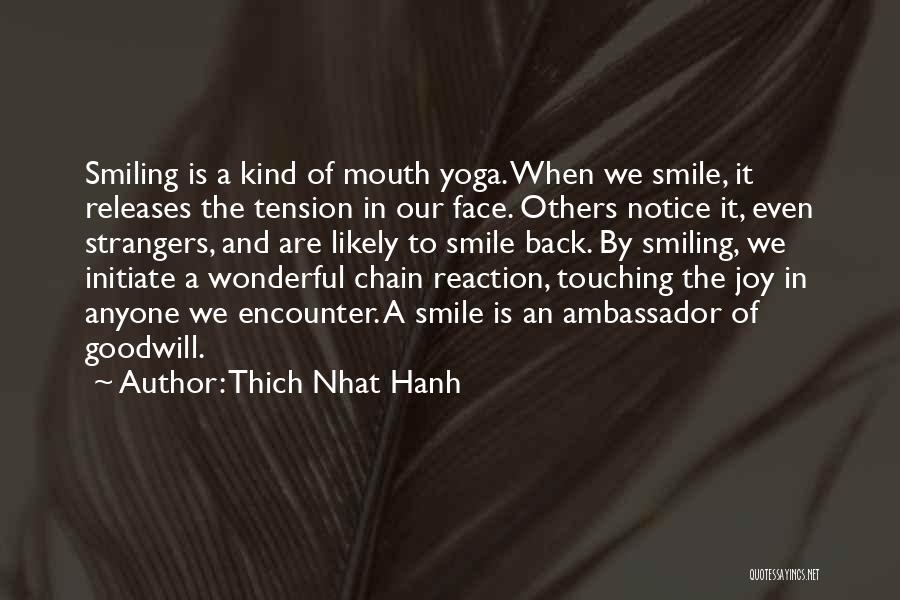 Thich Nhat Hanh Quotes: Smiling Is A Kind Of Mouth Yoga. When We Smile, It Releases The Tension In Our Face. Others Notice It,