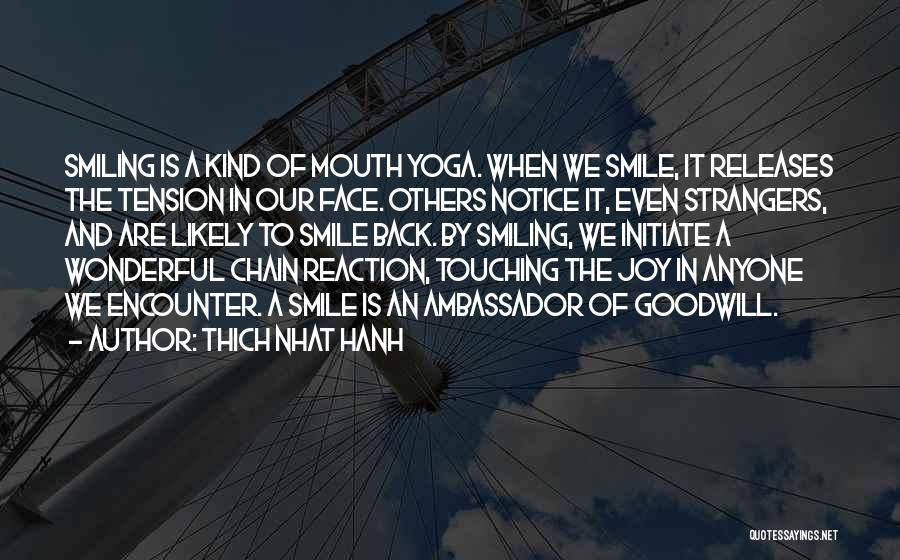 Thich Nhat Hanh Quotes: Smiling Is A Kind Of Mouth Yoga. When We Smile, It Releases The Tension In Our Face. Others Notice It,