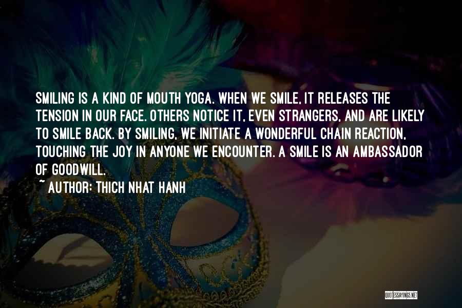 Thich Nhat Hanh Quotes: Smiling Is A Kind Of Mouth Yoga. When We Smile, It Releases The Tension In Our Face. Others Notice It,