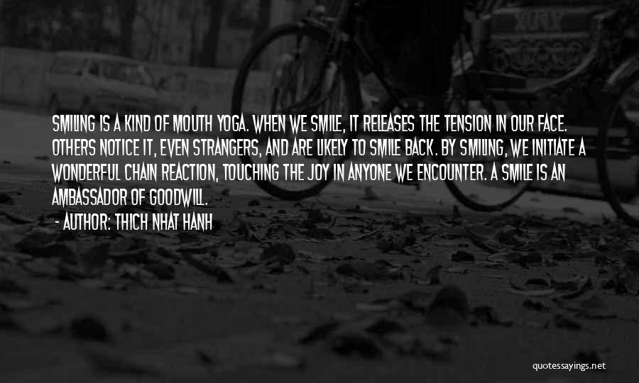 Thich Nhat Hanh Quotes: Smiling Is A Kind Of Mouth Yoga. When We Smile, It Releases The Tension In Our Face. Others Notice It,