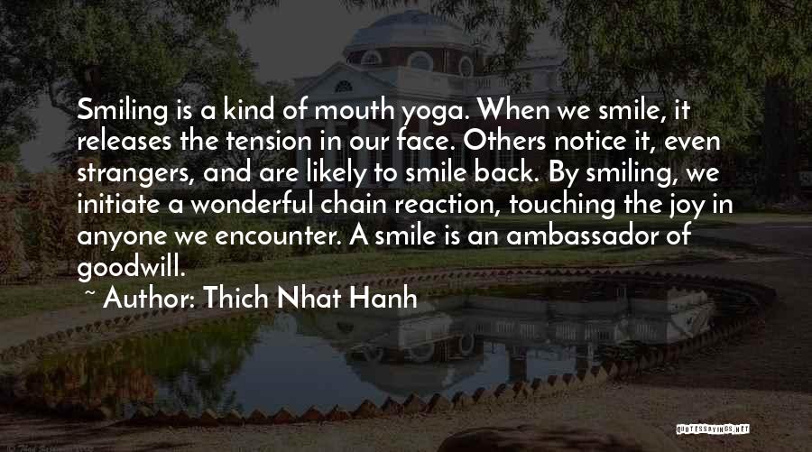 Thich Nhat Hanh Quotes: Smiling Is A Kind Of Mouth Yoga. When We Smile, It Releases The Tension In Our Face. Others Notice It,