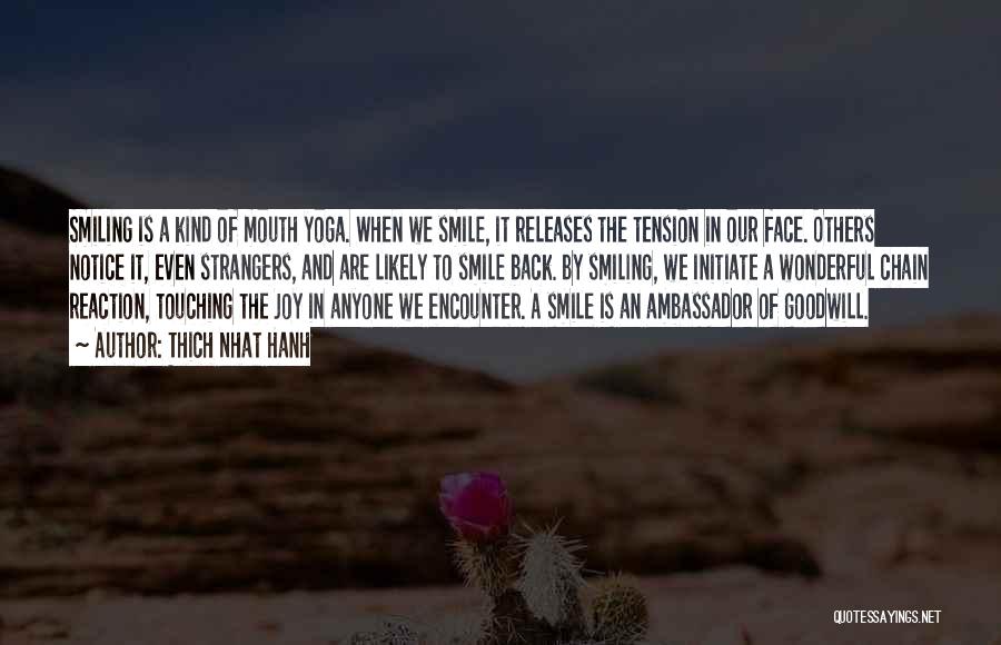 Thich Nhat Hanh Quotes: Smiling Is A Kind Of Mouth Yoga. When We Smile, It Releases The Tension In Our Face. Others Notice It,
